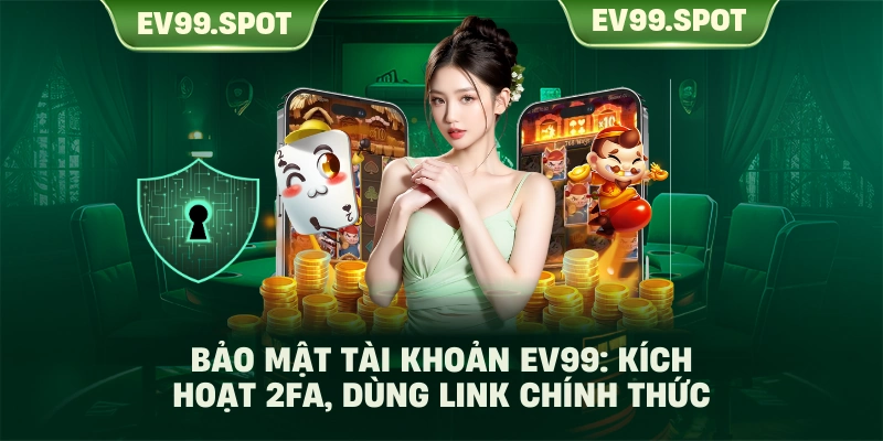 Bảo mật tài khoản EV99: Kích hoạt 2FA, dùng link chính thức