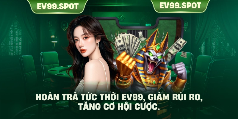 Hoàn trả tức thời EV99, giảm rủi ro, tăng cơ hội cược.