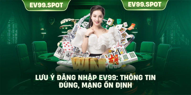 Lưu ý đăng nhập EV99: Thông tin đúng, mạng ổn định